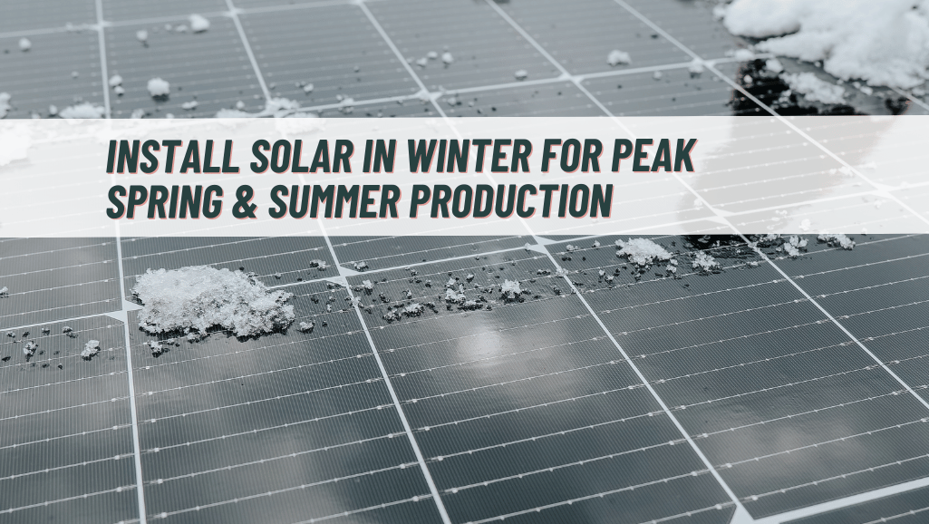 Install solar panels in winter to maximize spring and summer production and solar savings