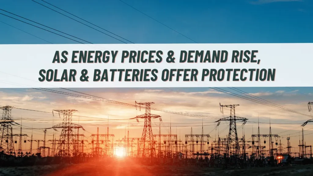 AS ENERGY PRICES & DEMAND RISE, SOLAR & BATTERIES OFFER PROTECTION